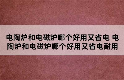 电陶炉和电磁炉哪个好用又省电 电陶炉和电磁炉哪个好用又省电耐用